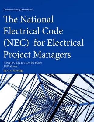 The National Electrical Code (NEC) for Electrical Project Managers: A Rapid Guide to Learn the Basics: 2023 Version by Partridge, C. a.