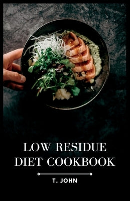 Low Residue Diet Cookbook: Deliciously Simple Recipes for a Gentle Digestion by John, T.