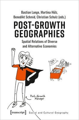 Post-Growth Geographies: Spatial Relations of Diverse and Alternative Economies by Lange, Bastian