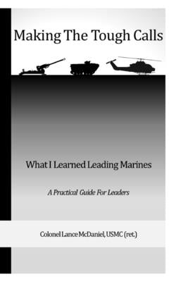 Making the Tough Calls: What I Learned Leading Marines by (ret )., Col Lance McDaniel Usmc