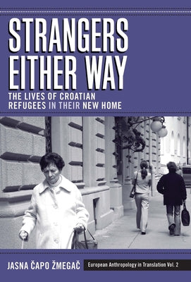Strangers Either Way: The Lives of Croatian Refugees in Their New Home by Zmegač, Jasna Čapo