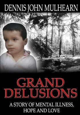 Grand Delusions: A Story of Mental Illness, Hope and Love by Mulhearn, Dennis John