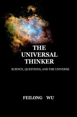 The Universal Thinker: Science, Questions and the Universe by Wu, Feilong