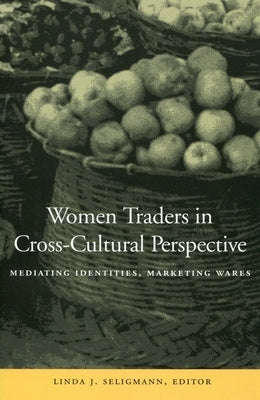 Women Traders in Cross-Cultural Perspective: Mediating Identities, Marketing Wares by Seligmann, Linda J.