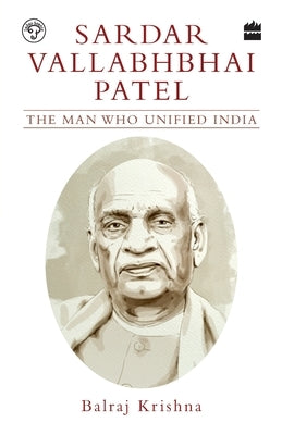 Sardar Vallabhbhai Patel: The Man Who Unified India by Krishna, B.