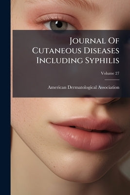 Journal Of Cutaneous Diseases Including Syphilis; Volume 27 by Association, American Dermatological
