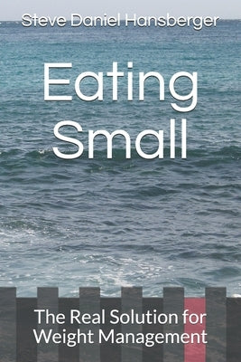 Eating Small: The Real Solution for Weight Management by Hansberger, Steve Daniel