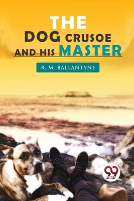 The Dog Crusoe and his Master by Ballantyne, Robert Michael