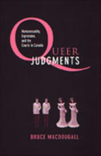 Queer Judgments: Homosexuality, Expression, and the Courts in Canada by Macdougall, Bruce