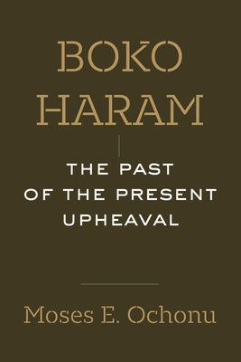 Boko Haram: The Past of the Present Upheaval by Ochonu, Moses E.