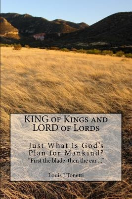 KING of Kings and LORD of Lords: Just What is God's Plan for Mankind? by Tonetti, Louis J.