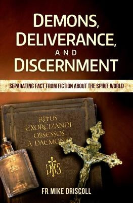 Demons, Deliverance, and Disce by Driscoll, Father Mike
