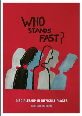 Who Stands Fast: Discipleship in Difficult Places by Duncan, Mick