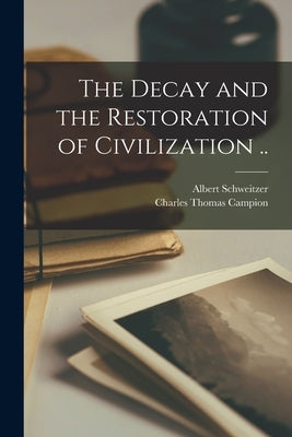 The Decay and the Restoration of Civilization .. by Schweitzer, Albert