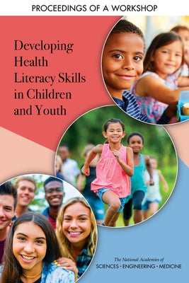 Developing Health Literacy Skills in Children and Youth: Proceedings of a Workshop by National Academies of Sciences Engineeri