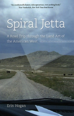 Spiral Jetta: A Road Trip Through the Land Art of the American West by Hogan, Erin
