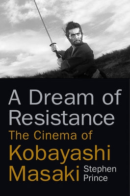 A Dream of Resistance: The Cinema of Kobayashi Masaki by Prince, Stephen