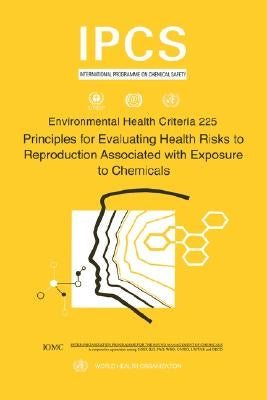 Principles for Evaluating Health Risks to Reproduction Associated with Exposure to Chemicals: Environmental Health Criteria Series No. 225 by Who