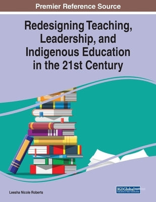 Redesigning Teaching, Leadership, and Indigenous Education in the 21st Century by Roberts, Leesha Nicole