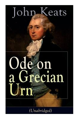 John Keats: Ode on a Grecian Urn (Unabridged): From one of the most beloved English Romantic poets, best known for his Odes, Ode t by Keats, John