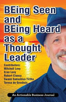 BEing Seen and BEing Heard as a Thought Leader: What's Necessary for Individuals and Businesses to Transition from the Industrial Age to the Social Ag by Levy, Mitchell