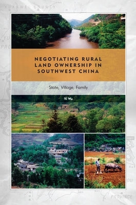 Negotiating Rural Land Ownership in Southwest China: State, Village, Family by Wu, Yi