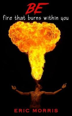 Be: fire that burns within you by Morris, Eric