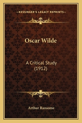 Oscar Wilde: A Critical Study (1912) by Ransome, Arthur