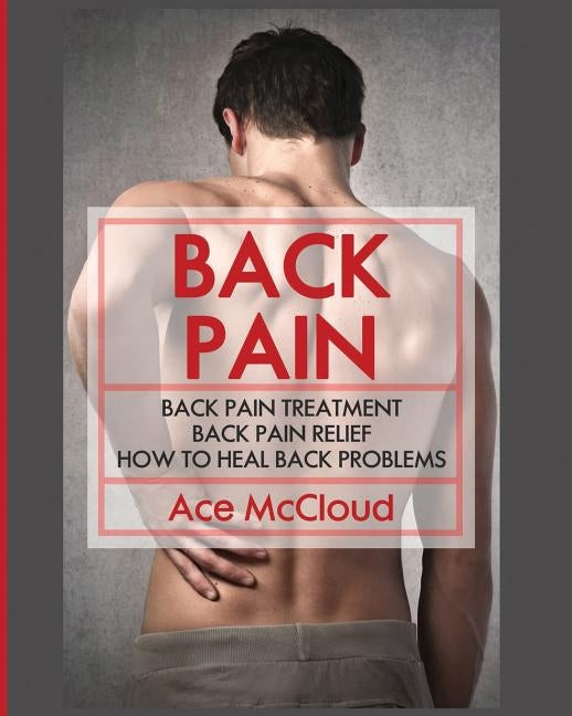 Back Pain: Back Pain Treatment: Back Pain Relief: How To Heal Back Problems by McCloud, Ace