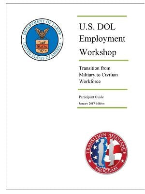 U.S. DOL Employment Workshop: Transition from Military to Civilian Workforce (Participant Guide) - January 2017 Edition by Department of Labor, U. S.