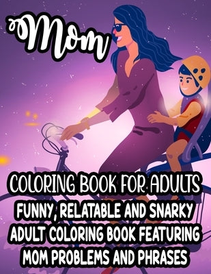 Mom Coloring Book For Adults Funny, Relatable And Snarky Adult Coloring Book Featuring Mom Problems And Phrases: Hilarious Quotes And Calming Designs by Lee, Jennifer