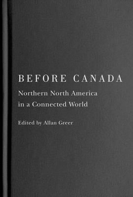 Before Canada: Northern North America in a Connected World Volume 8 by Greer, Allan