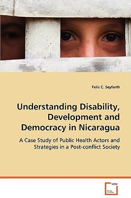 Understanding Disability, Development and Democracy in Nicaragua by Seyfarth, Felix C.