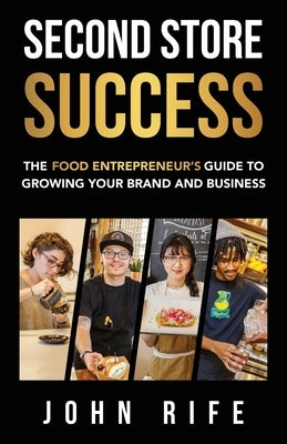 Second Store Success: The Food Entrepreneur's Guide to Growing Your Brand and Business by Rife, John