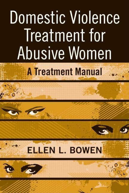 Domestic Violence Treatment for Abusive Women: A Treatment Manual by Bowen, Ellen L.