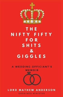 The Nifty Fifty for Shits & Giggles: A Wedding Officiant's Memoir by Anderson, Mathew