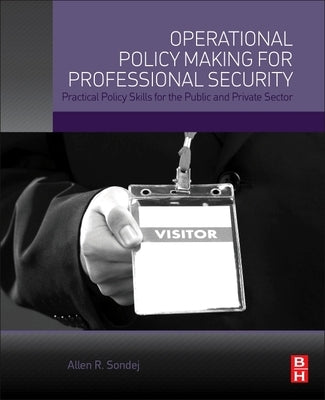 Operational Policy Making for Professional Security: Practical Policy Skills for the Public and Private Sector by Sondej, Allen