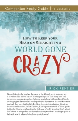How to Keep Your Head on Straight in a World Gone Crazy Study Guide by Renner, Rick