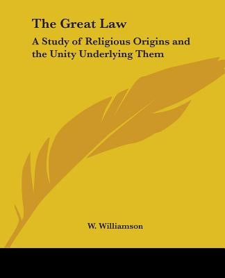 The Great Law: A Study of Religious Origins and the Unity Underlying Them by Williamson, W.