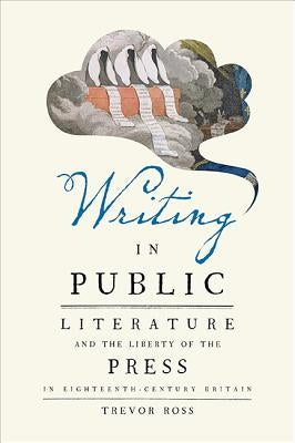 Writing in Public: Literature and the Liberty of the Press in Eighteenth-Century Britain by Ross, Trevor