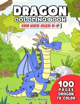 Dragon Coloring Book for Kids ages 5-9: Awesome Gift with Over 100 Dragons Coloring Book for Boy & Girl by Amelia, Mosby