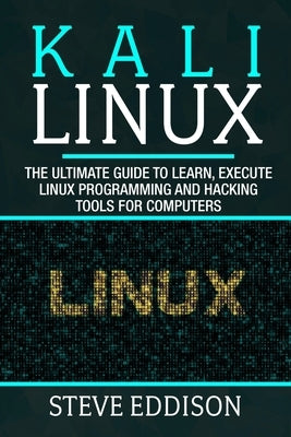 Kali Linux: The ultimate guide to learn, execute linux programming and Hacking tools for computers by Eddison, Steve