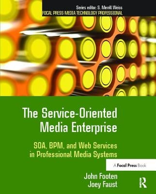The Service-Oriented Media Enterprise: Soa, Bpm, and Web Services in Professional Media Systems by Footen, John