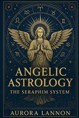 Angelic Astrology: The Seraphim System by Lannon, Aurora