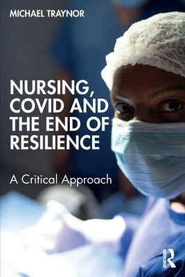 Nursing, COVID and the End of Resilience: A Critical Approach by Traynor, Michael