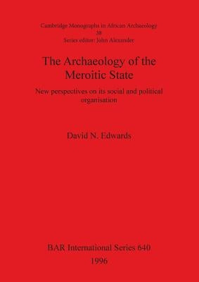 The Archaeology of the Meroitic State: New perspectives on its social and political organisation by Edwards, David N.