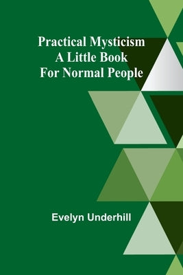 Practical Mysticism: A Little Book for Normal People by Underhill, Evelyn