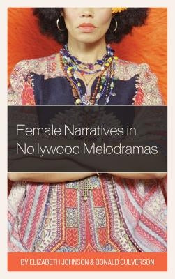 Female Narratives in Nollywood Melodramas by Johnson, Elizabeth