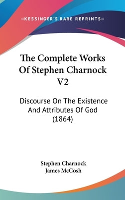 The Complete Works Of Stephen Charnock V2: Discourse On The Existence And Attributes Of God (1864) by Charnock, Stephen