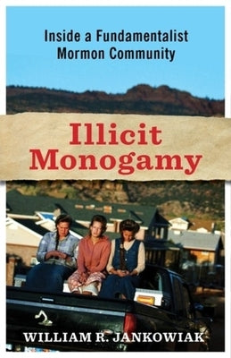 Illicit Monogamy: How Romantic Love Undermines Polygamy in a Fundamentalist Mormon Community by Jankowiak, William R.